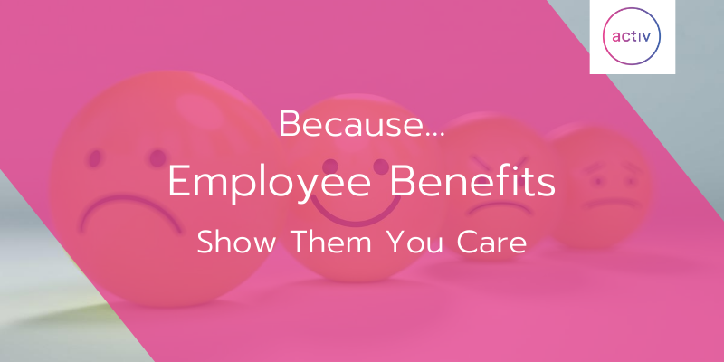 Because… Employee Benefits, Show Them You Care