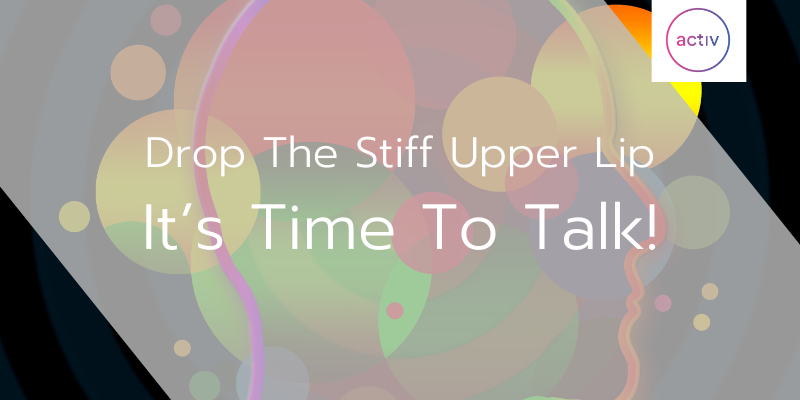 Drop The Stiff Upper Lip, It’s Time To Talk!