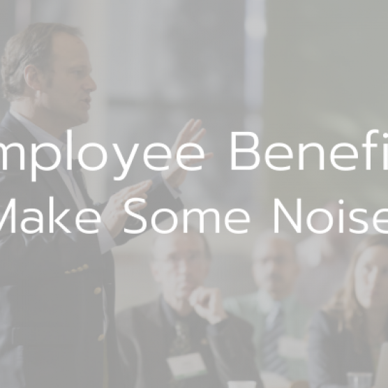 Employee Benefits: Make Some Noise!