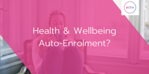 Health & Wellbeing Auto-Enrolment?
